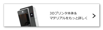 3Dプリンタ＆マテリアル　詳細はこちら